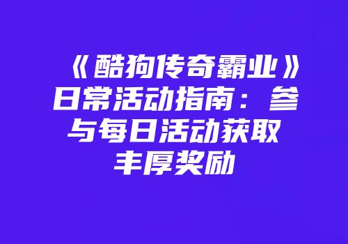 《酷狗传奇霸业》日常活动指南：参与每日活动获取丰厚奖励