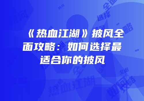《热血江湖》披风全面攻略：如何选择最适合你的披风