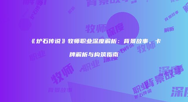 《炉石传说》牧师职业深度解析：背景故事、卡牌解析与构筑指南