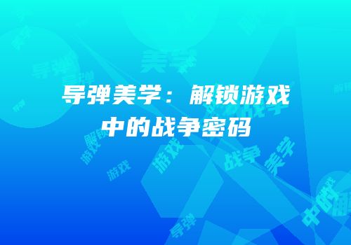 导弹美学：解锁游戏中的战争密码
