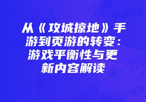 从《攻城掠地》手游到页游的转变：游戏平衡性与更新内容解读