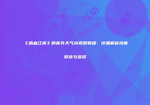《热血江湖》刺客升天气功视频教程：详细解析技能释放与连招