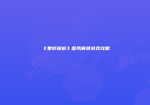 《墨虾探蝌》国风解谜游戏攻略