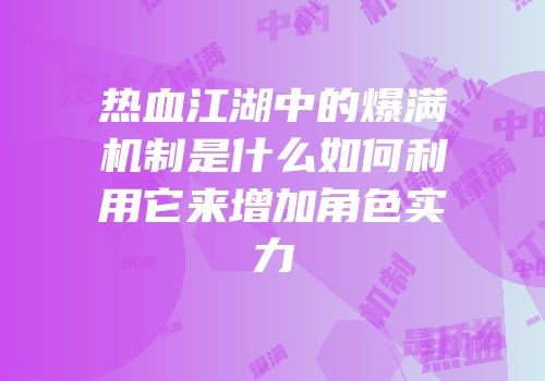热血江湖中的爆满机制是什么如何利用它来增加角色实力