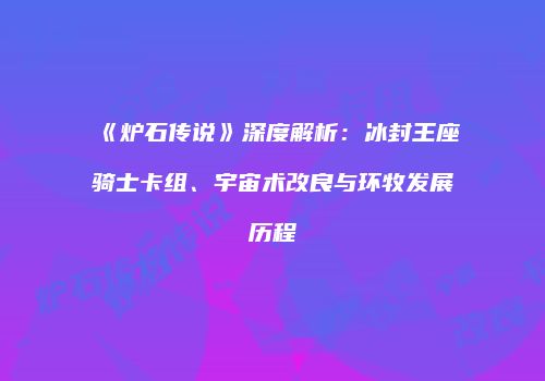 《炉石传说》深度解析：冰封王座骑士卡组、宇宙术改良与环牧发展历程