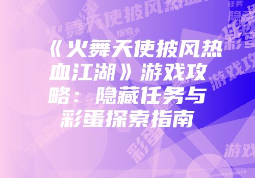 《火舞天使披风热血江湖》游戏攻略：隐藏任务与彩蛋探索指南