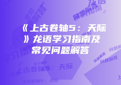 《上古卷轴5：天际》龙语学习指南及常见问题解答