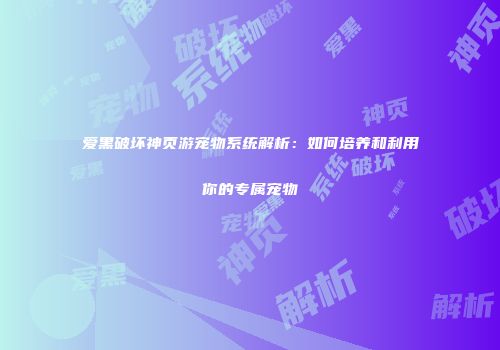 爱黑破坏神页游宠物系统解析：如何培养和利用你的专属宠物