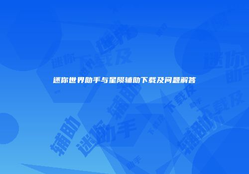 迷你世界助手与星陨辅助下载及问题解答