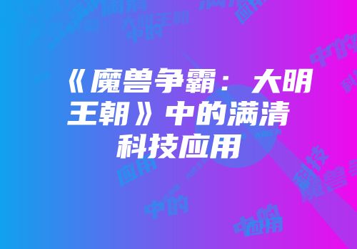 《魔兽争霸：大明王朝》中的满清科技应用