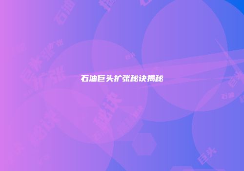 石油巨头扩张秘诀揭秘