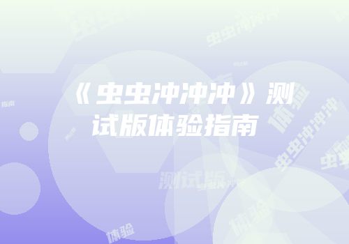 《虫虫冲冲冲》测试版体验指南