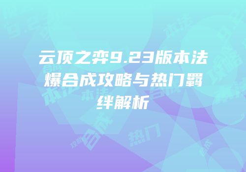 云顶之弈9.23版本法爆合成攻略与热门羁绊解析