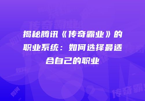 揭秘腾讯《传奇霸业》的职业系统：如何选择最适合自己的职业