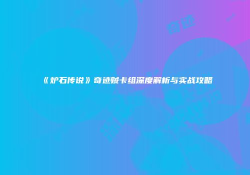 《炉石传说》奇迹贼卡组深度解析与实战攻略