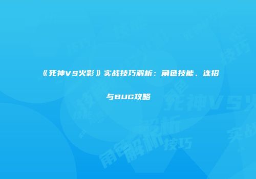 《死神VS火影》实战技巧解析：角色技能、连招与BUG攻略