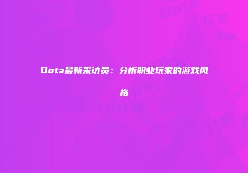 Dota最新采访员：分析职业玩家的游戏风格