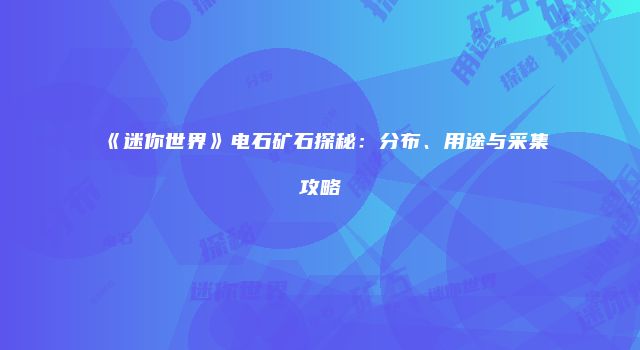 《迷你世界》电石矿石探秘：分布、用途与采集攻略