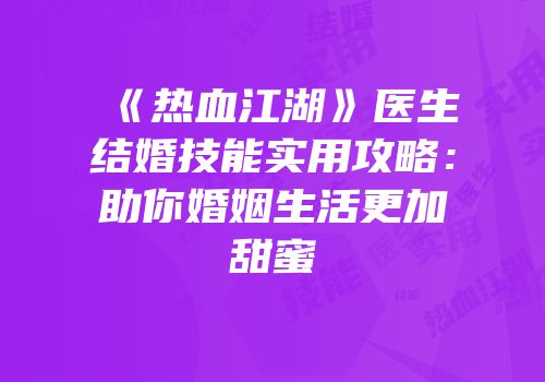 《热血江湖》医生结婚技能实用攻略：助你婚姻生活更加甜蜜