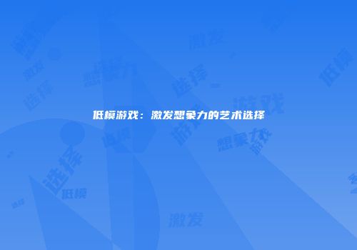 低模游戏：激发想象力的艺术选择