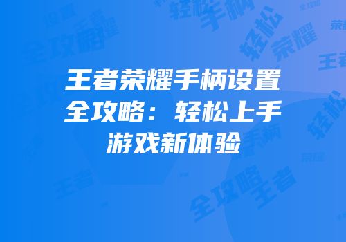 王者荣耀手柄设置全攻略：轻松上手游戏新体验