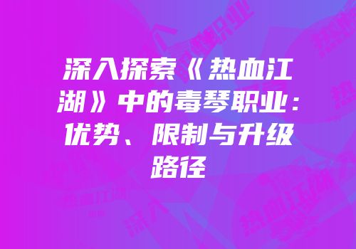 深入探索《热血江湖》中的毒琴职业：优势、限制与升级路径