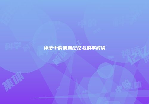 神话中的集体记忆与科学解读
