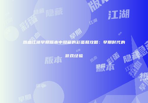 热血江湖早期版本中隐藏的彩蛋和攻略:早期时代的游戏经验