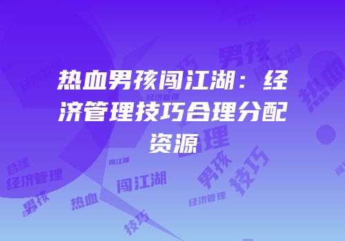 热血男孩闯江湖：经济管理技巧合理分配资源