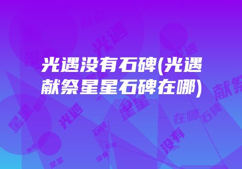 光遇没有石碑(光遇献祭星星石碑在哪)