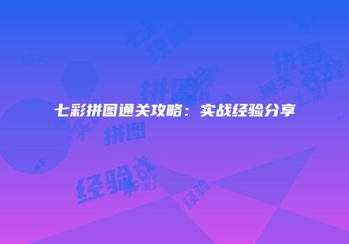 七彩拼图通关攻略：实战经验分享
