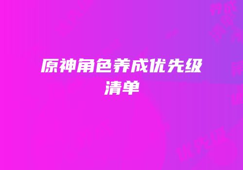 原神角色养成优先级清单