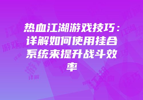 热血江湖游戏技巧：详解如何使用挂合系统来提升战斗效率