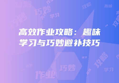 高效作业攻略：趣味学习与巧妙避补技巧