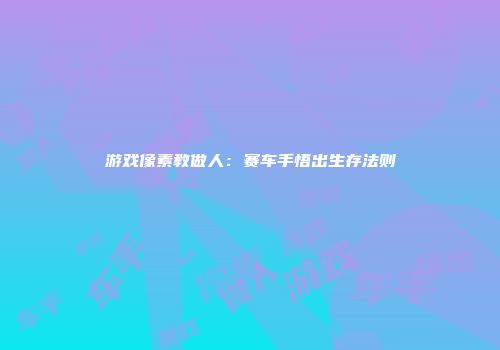 游戏像素教做人：赛车手悟出生存法则