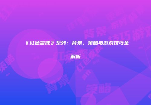 《红色警戒》系列：背景、策略与游戏技巧全解析