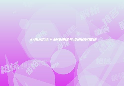 《绝地求生》最强枪械与步枪排名解析