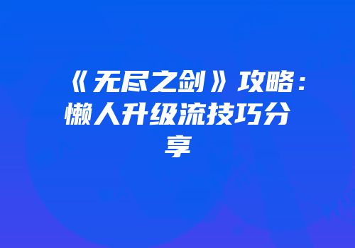 《无尽之剑》攻略：懒人升级流技巧分享