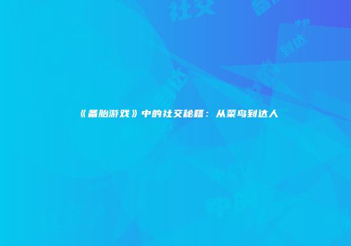 《备胎游戏》中的社交秘籍：从菜鸟到达人