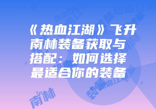 《热血江湖》飞升南林装备获取与搭配：如何选择最适合你的装备