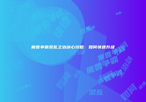 魔兽争霸混乱之治剑心攻略：如何快速升级