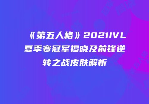 《第五人格》2021IVL夏季赛冠军揭晓及前锋逆转之战皮肤解析
