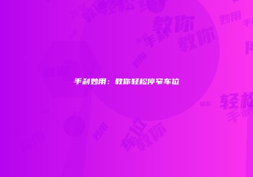 手刹妙用：教你轻松停窄车位