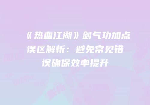 《热血江湖》剑气功加点误区解析：避免常见错误确保效率提升