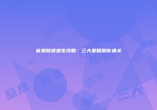 窒息隧道逃生攻略：三大策略助你通关