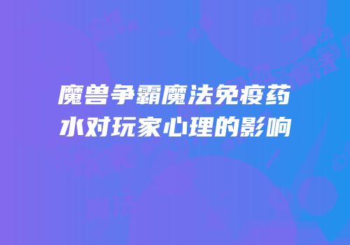 魔兽争霸魔法免疫药水对玩家心理的影响
