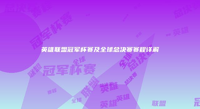 英雄联盟冠军杯赛及全球总决赛赛程详解