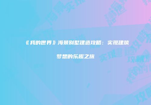 《我的世界》海景别墅建造攻略：实现建筑梦想的乐趣之旅