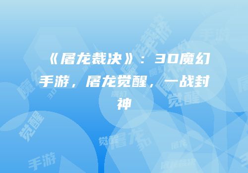 《屠龙裁决》：3D魔幻手游，屠龙觉醒，一战封神