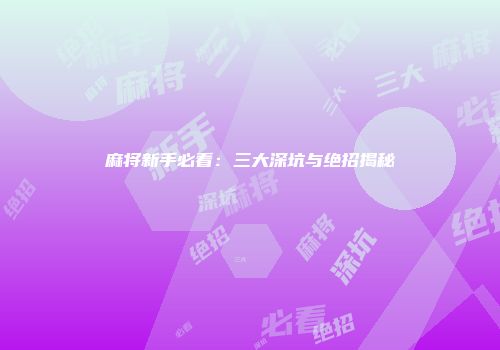 麻将新手必看：三大深坑与绝招揭秘